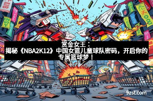 赏金女王：揭秘《NBA2K12》中国女篮儿童球队密码，开启你的专属篮球梦！